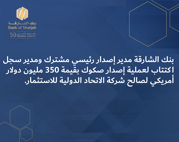 بنك الشارقة مدير إصدار رئيسي مشترك ومدير سجل اكتتاب لعملية إصدار صكوك بقيمة 350 مليون دولار أمريكي لصالح شركة الاتحاد الدولية للاستثمار