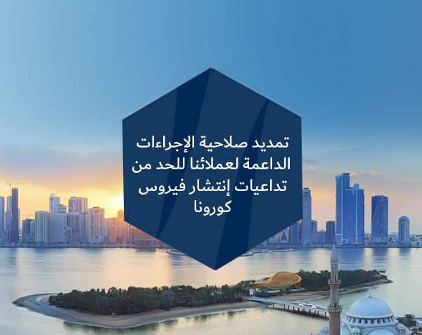 تمديد صلاحية الإجراءات الداعمة لعملائنا للحد من تداعيات إنتشار فيروس كورونا
